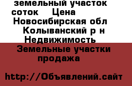 земельный участок 6 соток  › Цена ­ 150 000 - Новосибирская обл., Колыванский р-н Недвижимость » Земельные участки продажа   